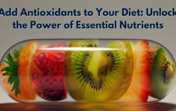 Add Antioxidants to Your Diet: Unlock the Power