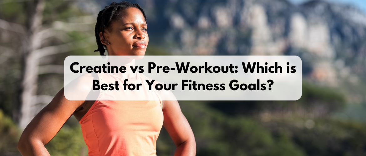 Creatine vs Pre-Workout: Which is Best for Your Fitness Goals?