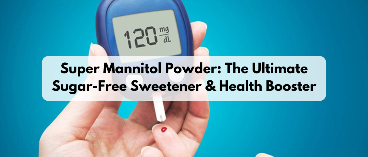 Super Mannitol Powder: The Ultimate Sugar-Free Sweetener & Health Booster
