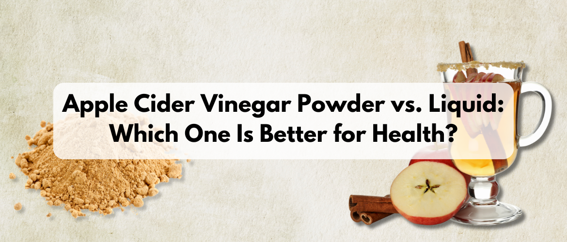 Apple Cider Vinegar Powder vs. Liquid: Which One Is Better for Health?