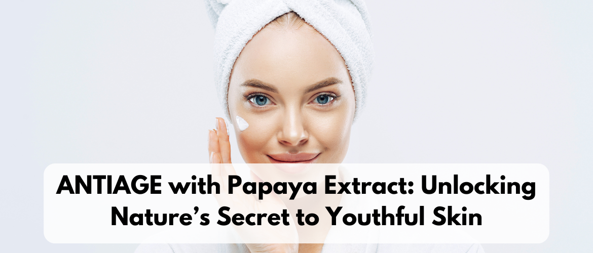ANTIAGE with Papaya Extract: Unlocking Nature’s Secret to Youthful Skin