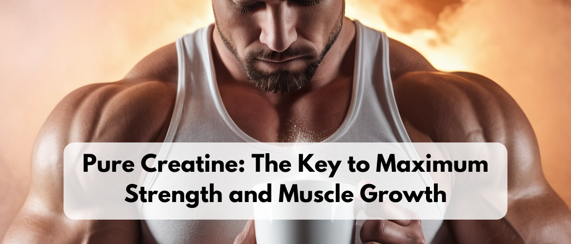 Pure Creatine: The Key to Maximum Strength and Muscle Growth