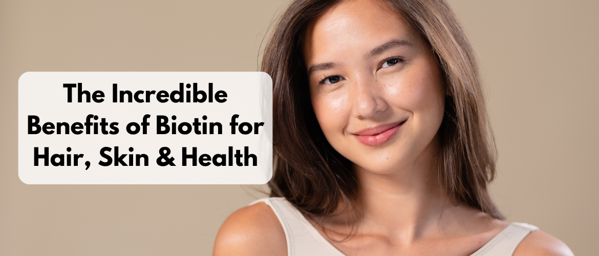 The Incredible Benefits of Biotin for Hair, Skin & Health