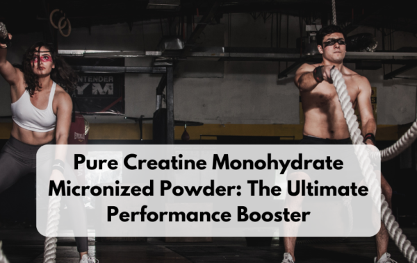 Pure Creatine Monohydrate Micronized Powder: The Ultimate Performance Booster