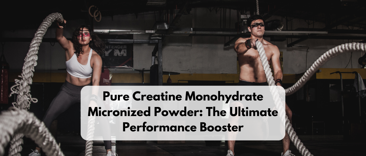 Pure Creatine Monohydrate Micronized Powder: The Ultimate Performance Booster