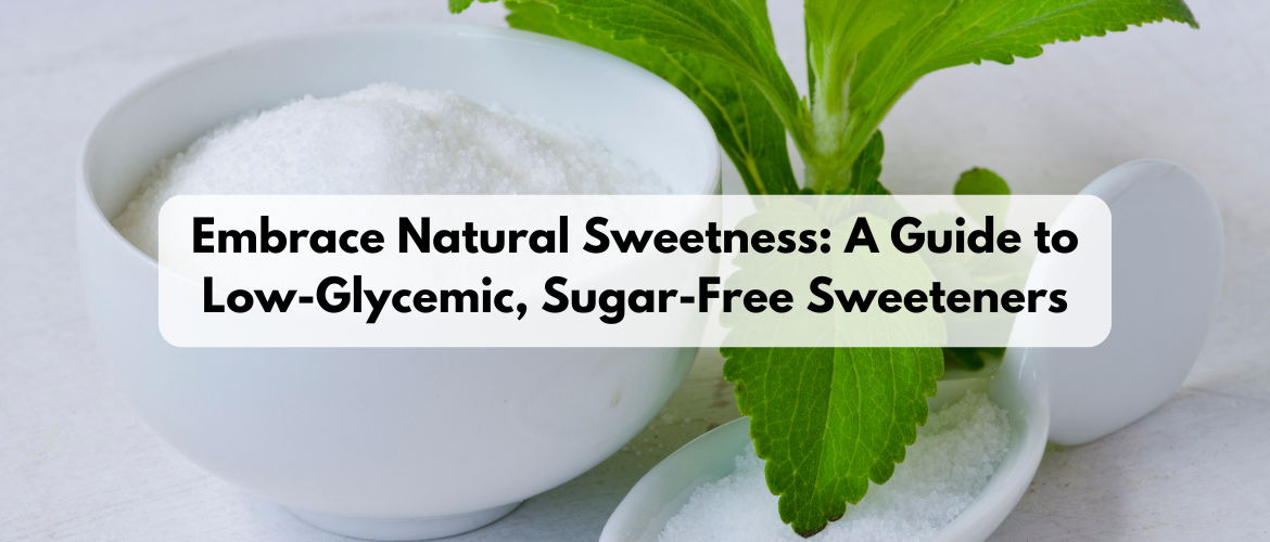 Embrace Natural Sweetness: A Guide to Low-Glycemic, Sugar-Free Sweeteners