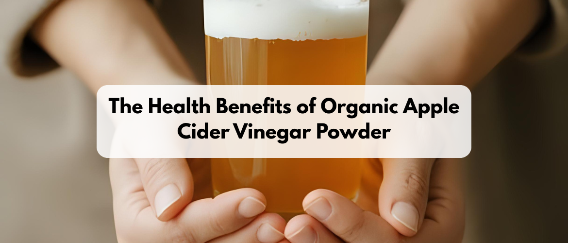 The Health Benefits of Organic Apple Cider Vinegar Powder