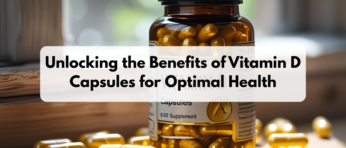 Unlocking the Benefits of Vitamin D Capsules for Optimal Health