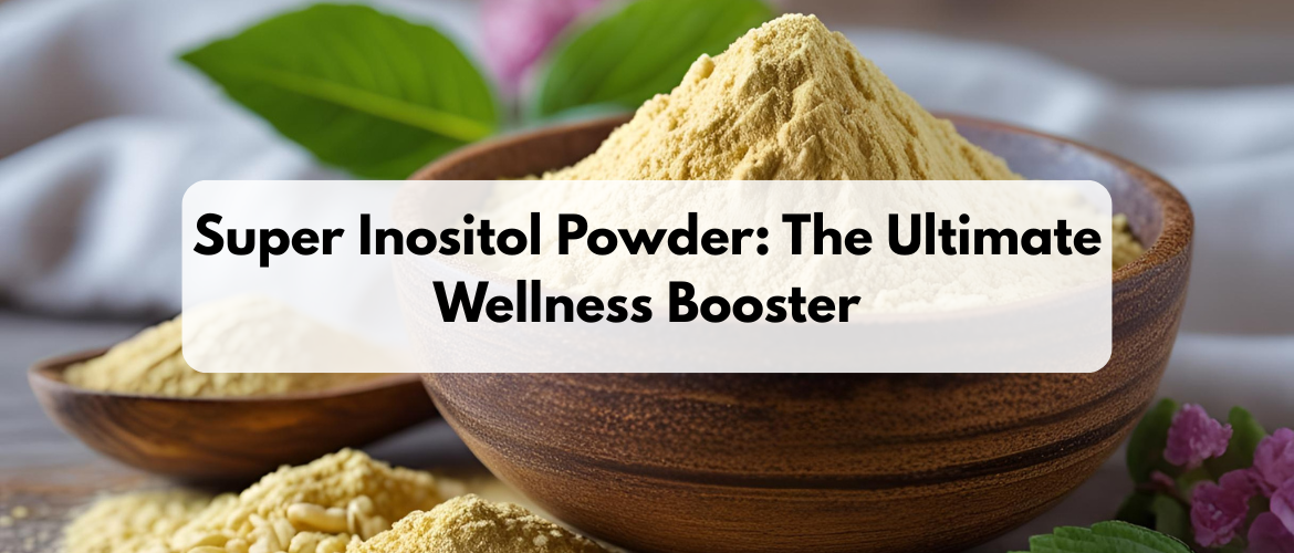 Super Inositol Powder: The Ultimate Wellness Booster