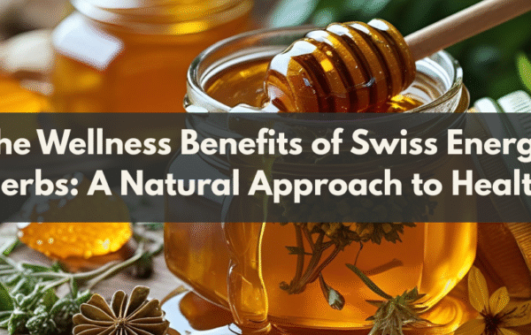 The Wellness Benefits of Swiss Energy Herbs: A Natural Approach to Health