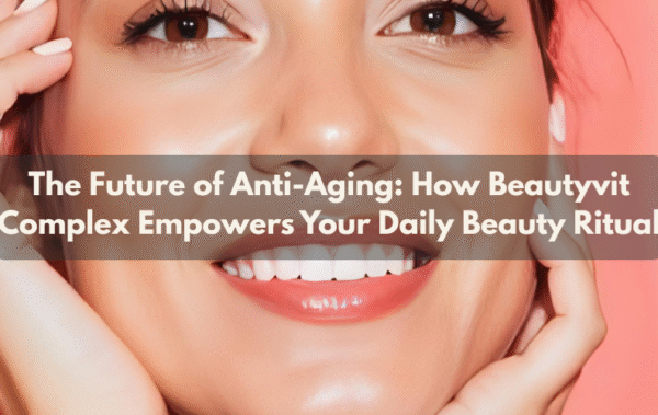 The Future of Anti-Aging: How Beautyvit Complex Empowers Your Daily Beauty Ritual