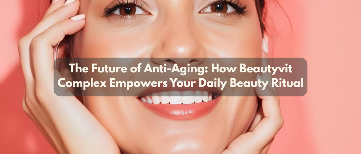 The Future of Anti-Aging: How Beautyvit Complex Empowers Your Daily Beauty Ritual
