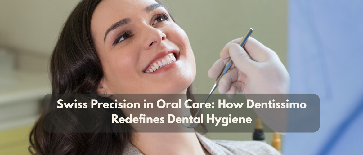 Swiss Precision in Oral Care: How Dentissimo Redefines Dental Hygiene