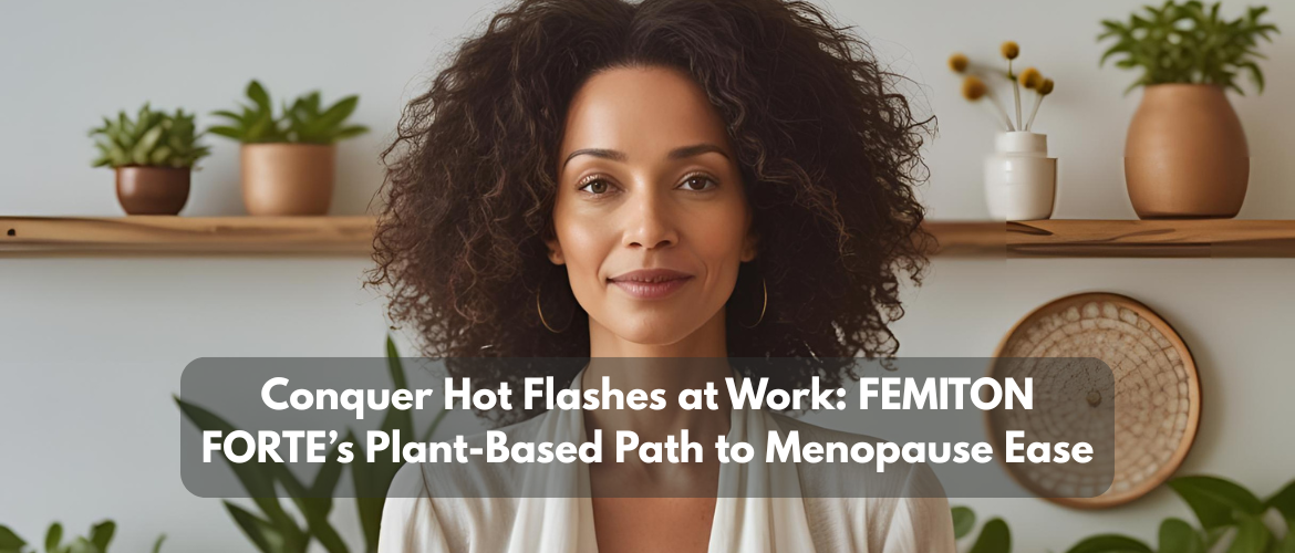Conquer Hot Flashes at Work: FEMITON FORTE’s Plant-Based Path to Menopause Ease