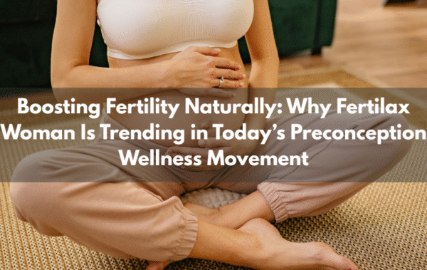 Boosting Fertility Naturally: Why Fertilax Woman Is Trending in Today’s Preconception Wellness Movement