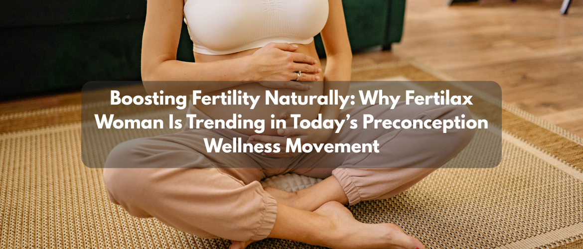Boosting Fertility Naturally: Why Fertilax Woman Is Trending in Today’s Preconception Wellness Movement