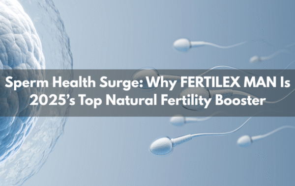 Sperm Health Surge: Why FERTILEX MAN Is 2025’s Top Natural Fertility Booster
