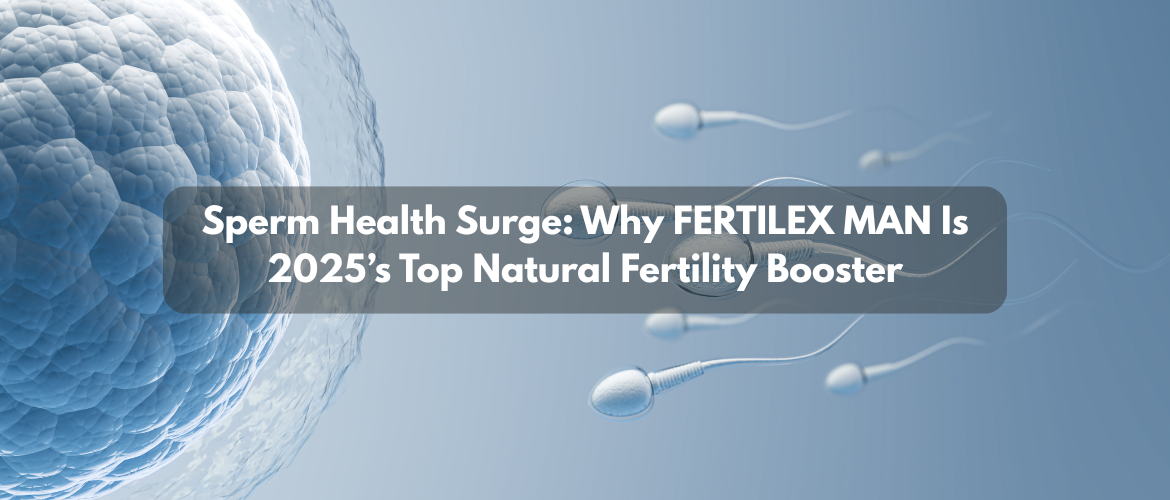 Sperm Health Surge: Why FERTILEX MAN Is 2025’s Top Natural Fertility Booster