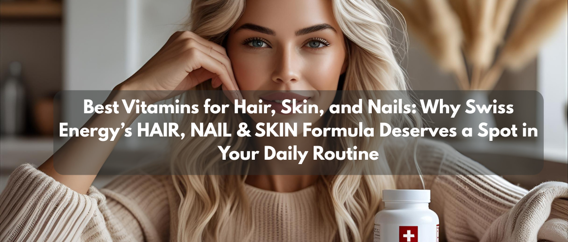 Best Vitamins for Hair, Skin, and Nails: Why Swiss Energy’s HAIR, NAIL & SKIN Formula Deserves a Spot in Your Daily Routine