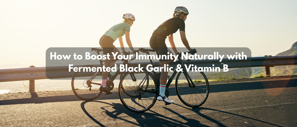 How to Boost Your Immunity Naturally with Fermented Black Garlic & Vitamin B