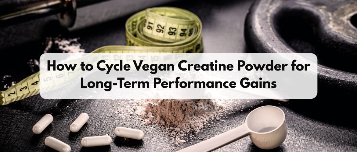 How to Cycle Vegan Creatine Powder for Long-Term Performance Gains