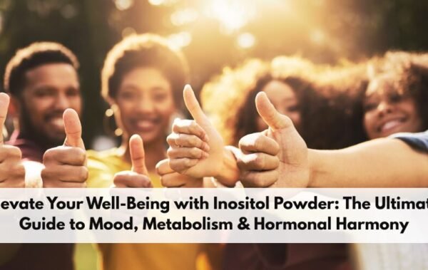 Elevate Your Well-Being with Inositol Powder: The Ultimate Guide to Mood, Metabolism & Hormonal Harmony
