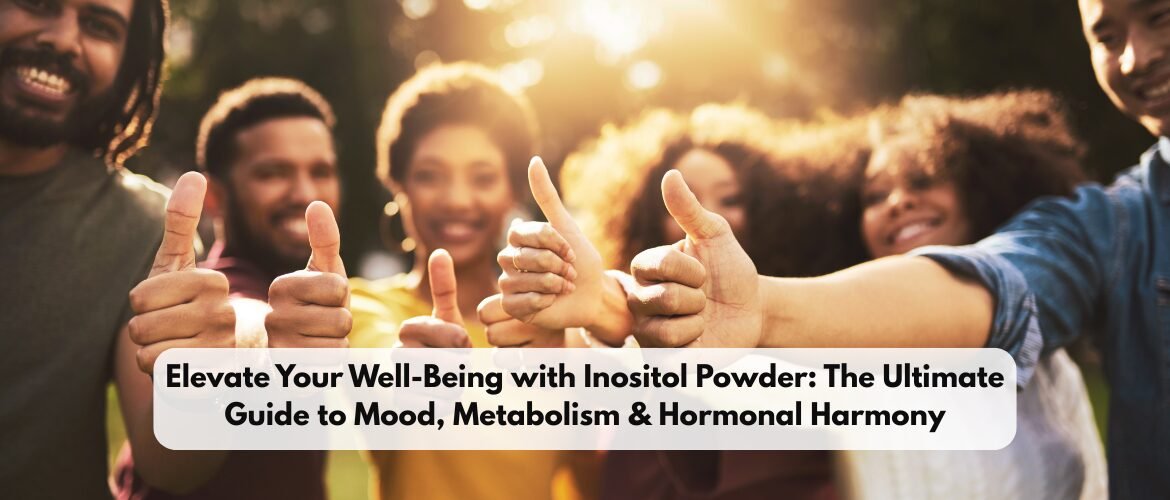 Elevate Your Well-Being with Inositol Powder: The Ultimate Guide to Mood, Metabolism & Hormonal Harmony