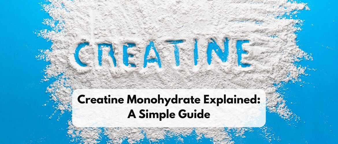 Creatine Monohydrate Explained: A Simple Guide